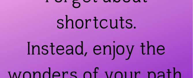 Photo of a quote that says Forget about shortcuts. Instead, enjoy the wonders of your path. by Paulo Coelho